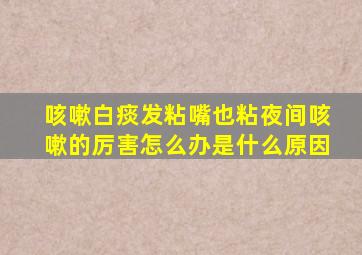 咳嗽白痰发粘嘴也粘夜间咳嗽的厉害怎么办是什么原因