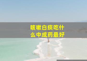 咳嗽白痰吃什么中成药最好