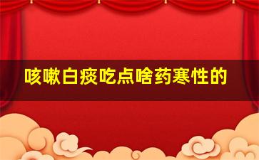 咳嗽白痰吃点啥药寒性的