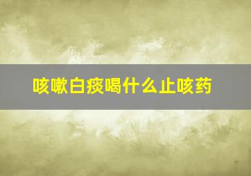 咳嗽白痰喝什么止咳药