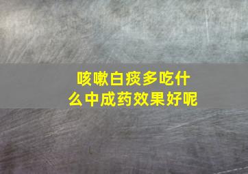 咳嗽白痰多吃什么中成药效果好呢