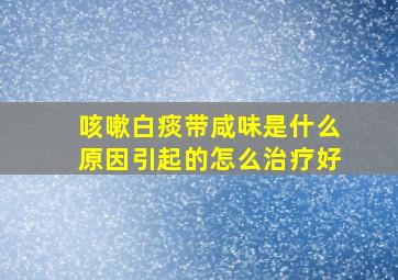 咳嗽白痰带咸味是什么原因引起的怎么治疗好