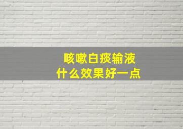 咳嗽白痰输液什么效果好一点