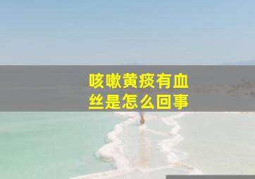 咳嗽黄痰有血丝是怎么回事