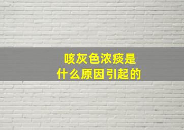 咳灰色浓痰是什么原因引起的