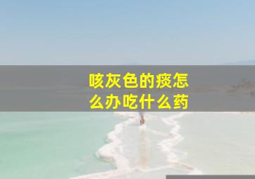 咳灰色的痰怎么办吃什么药