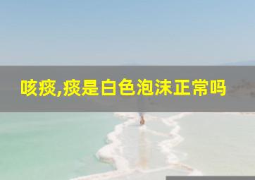 咳痰,痰是白色泡沫正常吗