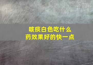 咳痰白色吃什么药效果好的快一点