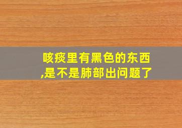 咳痰里有黑色的东西,是不是肺部出问题了