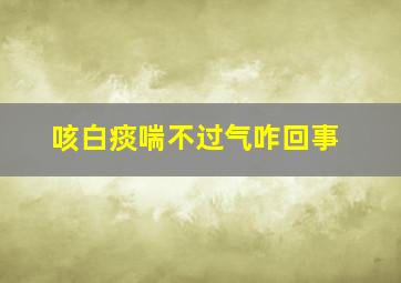 咳白痰喘不过气咋回事