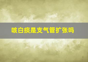 咳白痰是支气管扩张吗