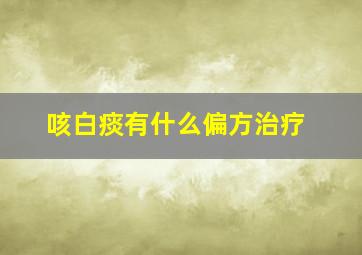 咳白痰有什么偏方治疗