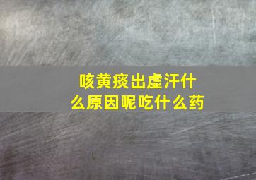 咳黄痰出虚汗什么原因呢吃什么药