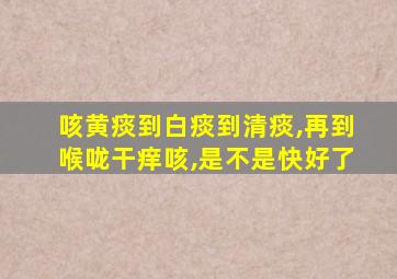 咳黄痰到白痰到清痰,再到喉咙干痒咳,是不是快好了