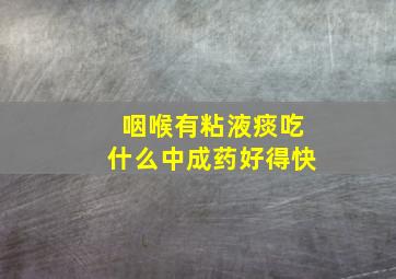 咽喉有粘液痰吃什么中成药好得快