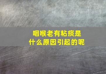 咽喉老有粘痰是什么原因引起的呢