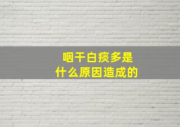 咽干白痰多是什么原因造成的