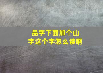 品字下面加个山字这个字怎么读啊