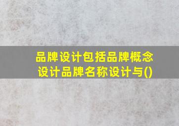 品牌设计包括品牌概念设计品牌名称设计与()