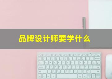 品牌设计师要学什么