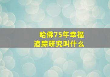 哈佛75年幸福追踪研究叫什么