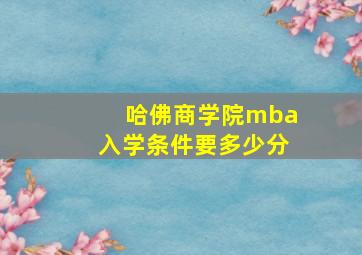 哈佛商学院mba入学条件要多少分