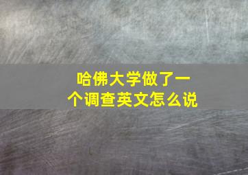 哈佛大学做了一个调查英文怎么说