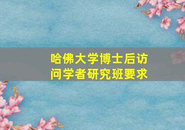 哈佛大学博士后访问学者研究班要求