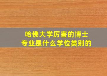 哈佛大学厉害的博士专业是什么学位类别的