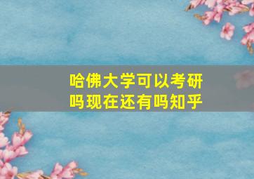 哈佛大学可以考研吗现在还有吗知乎