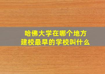 哈佛大学在哪个地方建校最早的学校叫什么