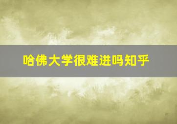 哈佛大学很难进吗知乎