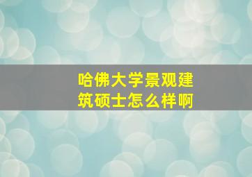 哈佛大学景观建筑硕士怎么样啊