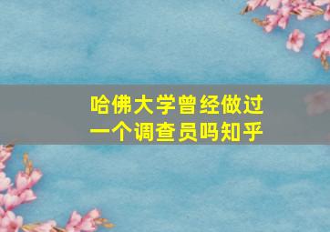 哈佛大学曾经做过一个调查员吗知乎