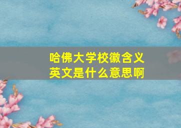 哈佛大学校徽含义英文是什么意思啊