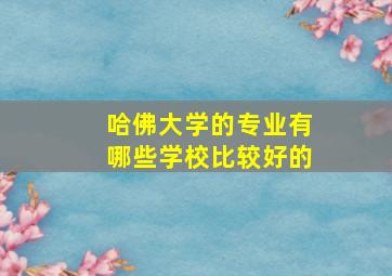 哈佛大学的专业有哪些学校比较好的