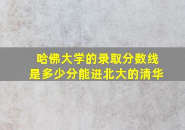 哈佛大学的录取分数线是多少分能进北大的清华