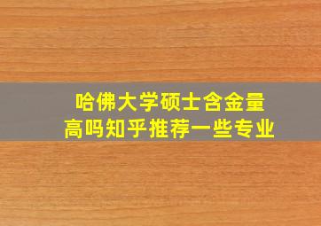 哈佛大学硕士含金量高吗知乎推荐一些专业