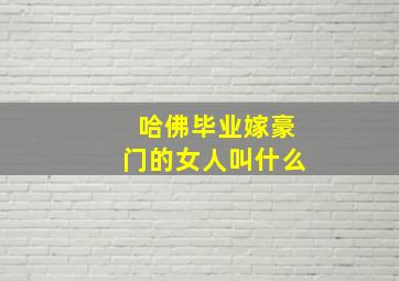 哈佛毕业嫁豪门的女人叫什么