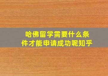 哈佛留学需要什么条件才能申请成功呢知乎