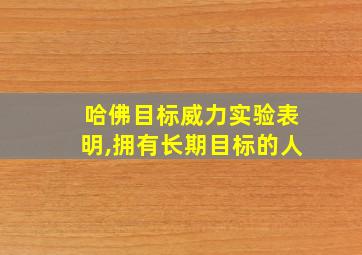 哈佛目标威力实验表明,拥有长期目标的人