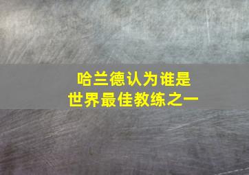 哈兰德认为谁是世界最佳教练之一