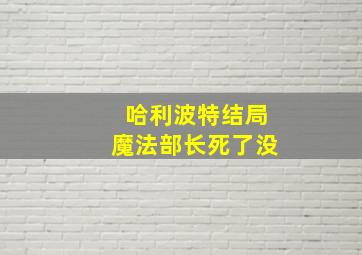 哈利波特结局魔法部长死了没