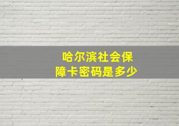 哈尔滨社会保障卡密码是多少