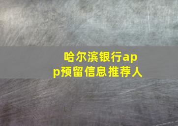 哈尔滨银行app预留信息推荐人