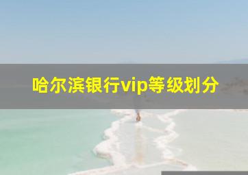 哈尔滨银行vip等级划分