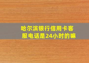 哈尔滨银行信用卡客服电话是24小时的嘛