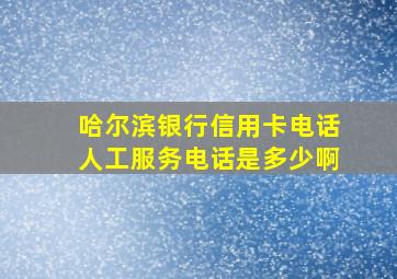 哈尔滨银行信用卡电话人工服务电话是多少啊