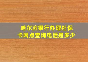 哈尔滨银行办理社保卡网点查询电话是多少