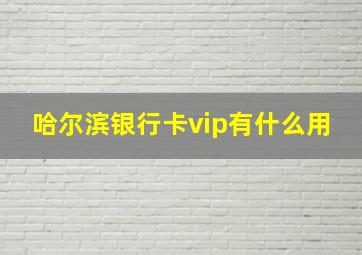 哈尔滨银行卡vip有什么用